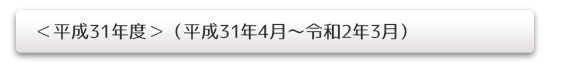 <平成31年度>(平成31年4月~令和2年3月)