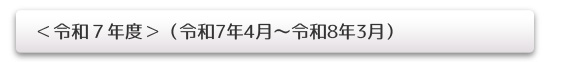 <令和7年度>(令和7年4月~令和8年3月)